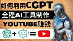 如何全程利用CGPT和AI工具自动化制作YouTube赚钱视频，月赚10000美元以上-布谷屋免费网赚资源网