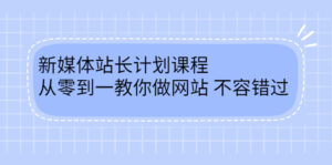 毛小白新媒体站长计划课程,从零到一教你做网站,不容错过-布谷屋免费网赚资源网
