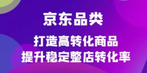 京东电商品类定制培训课程,打造高转化商品提升稳定整店转化率-布谷屋免费网赚资源网
