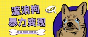 流浪狗暴力变现项目【项目流程 操作详解】-布谷屋免费网赚资源网