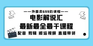 外面卖699的电影解说汇最新最全最干课程：电影配音 剪辑 搬运视频 直播带货-布谷屋免费网赚资源网