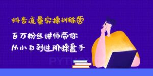 抖音流量实操训练营：百万粉丝讲师带你从小白到进阶操盘手-布谷屋免费网赚资源网