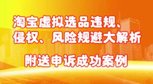 淘宝虚拟选品违规、侵权、风险规避大解析,附送申诉成功案例!-布谷屋免费网赚资源网