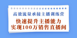 高效流量承接主播训练营:快速提升主播能力,实现100万销售直播间-布谷屋免费网赚资源网
