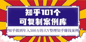 知乎101个可复制案例库,知乎做到年入500万的大V整理知乎賺钱案例-布谷屋免费网赚资源网