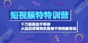 短视频特特训营：千万级操盘手带你从底层逻辑到实操细节到变现-价值2580-布谷屋免费网赚资源网