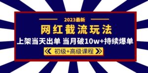 2023网红·同款截流玩法【初级 高级课程】上架当天出单 当月破10w 持续爆单-布谷屋免费网赚资源网