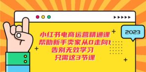 小红书电商·运营精通课,帮助新手卖家从0走向1 告别无效学习(7节视频课)-布谷屋免费网赚资源网