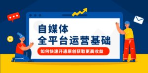 自媒体全平台运营基础,如何快速开通原创获取更高收益-布谷屋免费网赚资源网