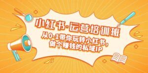重磅来袭:小红书·运营培训班:从0-1带你玩转小红书,做个赚钱的私域IP-布谷屋免费网赚资源网