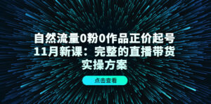 自然流量0粉0作品正价起号11月新课：完整的直播带货实操方案-布谷屋免费网赚资源网