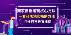 商家自播运营核心方法，一套可落地实操的方法，打造百万级直播间-布谷屋免费网赚资源网