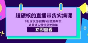 超硬核的直播带货实操课 0粉丝快速引爆抖音直播带货 让普通人做带货更简单-布谷屋免费网赚资源网