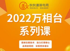 秋秋漫画电商2022万相台系列课,最新拉爆技术,助力打爆核心品类的同时,实现整体增长-布谷屋免费网赚资源网