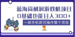 蓝海高利润游戏机项目,0基础也能日入300 。一部手机即可操作整个项目-布谷屋免费网赚资源网