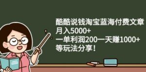 酷酷说钱淘宝蓝海付费文章:月入5000 一单利润200一天赚1000 (等玩法分享)-布谷屋免费网赚资源网