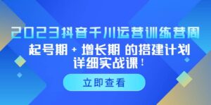 2023抖音千川运营训练营,起号期 增长期 的搭建计划详细实战课-布谷屋免费网赚资源网