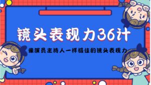 镜头表现力36计,做到像演员主持人这些职业的人一样,拥有极佳的镜头表现力-布谷屋免费网赚资源网