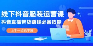 线下抖音服装运营课,抖音直播带货赚钱必备技能,上手一点也不难-布谷屋免费网赚资源网