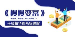《慢慢变富》干货精华的系统课程:想创业,想赚钱?看这课就够了-布谷屋免费网赚资源网