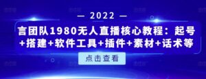 言团队1980无人直播核心教程:起号 搭建 软件工具 插件 素材 话术等等-布谷屋免费网赚资源网