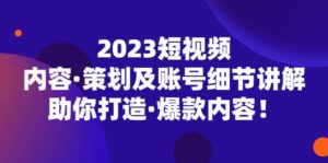 2023短视频内容·策划及账号细节讲解,助你打造·爆款内容-布谷屋免费网赚资源网