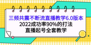三频共震不断流直播教学6.0版本,2022成功率90%的打法,直播起号全套教学-布谷屋免费网赚资源网