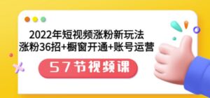 2022年短视频涨粉新玩法:涨粉36招 橱窗开通 账号运营(57节视频课)-布谷屋免费网赚资源网