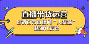 直播带货运营，销百万直播间“人货场”精细化运营-布谷屋免费网赚资源网