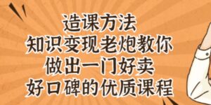 知识变现老炮教你做出一门好卖、好口碑的优质课程-布谷屋免费网赚资源网