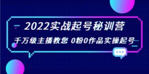 2022实战起号秘训营，千万级主播教您 0粉0作品实操起号（价值299）-布谷屋免费网赚资源网