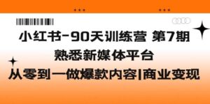 小红书-90天训练营-第7期，熟悉新媒体平台|从零到一做爆款内容|商业变现-布谷屋免费网赚资源网