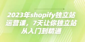 2023年shopify独立站运营课，7天让你独立站从入门到精通-布谷屋免费网赚资源网
