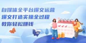 自媒体全平台爆文运营,爆文打造实操全过程【视频课程】-布谷屋免费网赚资源网