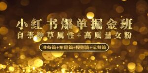 小红书爆单掘金班:自带种草属性 高质量女粉 准备篇 布局篇 规则篇 运营篇-布谷屋免费网赚资源网