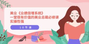 美业《业绩倍增系统》一堂很有价值的美业总裁必修课,实操性强(10节课)-布谷屋免费网赚资源网
