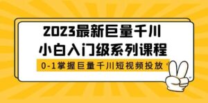 2023最新巨量千川小白入门级系列课程，从0-1掌握巨量千川短视频投放-布谷屋免费网赚资源网