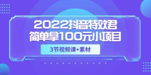 2022抖音特效君简单拿100元小项目,可深耕赚更多(3节视频课 素材)-布谷屋免费网赚资源网