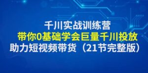 千川实战训练营：带你0基础学会巨量千川投放，助力短视频带货（21节完整版）-布谷屋免费网赚资源网