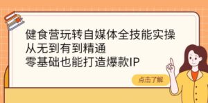 健食营玩转自媒体全技能实操,从无到有到精通,零基础也能打造爆款IP-布谷屋免费网赚资源网