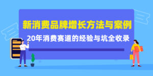 新消费品牌增长方法与案例精华课:20年消费赛道的经验与坑全收录-布谷屋免费网赚资源网