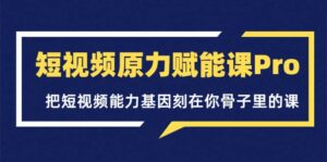 短视频原力赋能课Pro,把短视频能力基因刻在你骨子里的课(价值4999元)-布谷屋免费网赚资源网