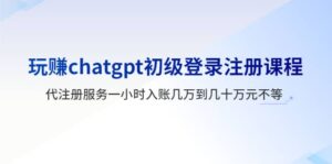 玩赚chatgpt初级登录注册课程,代注册服务一小时入账几万到几十万元不等-布谷屋免费网赚资源网