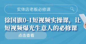 实体店老板必修课，徐国旗0-1短视频实操课，让短视频爆光生意人的必修课-布谷屋免费网赚资源网