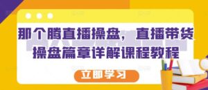 那个腾直播操盘,直播带货操盘篇章详解课程教程-布谷屋免费网赚资源网