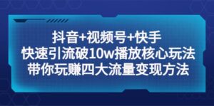 抖音 视频号 快手 快速引流破10w播放核心玩法:带你玩赚四大流量变现方法-布谷屋免费网赚资源网
