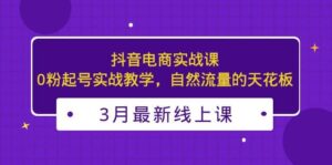 3月最新抖音电商实战课：0粉起号实战教学，自然流量的天花板-布谷屋免费网赚资源网