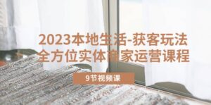 2023本地生活-获客玩法，全方位实体商家运营课程（9节视频课）-布谷屋免费网赚资源网