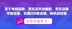 贝千电商店群:京东全类目解析,京东店群专业运营,实操200家店铺,纯实战经验-布谷屋免费网赚资源网