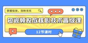 短视频投放核心技术晋级课:掌握投放,涨粉无忧(12节课时)-布谷屋免费网赚资源网